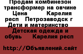Продам комбинезон трансформер на овчине › Цена ­ 700 - Карелия респ., Петрозаводск г. Дети и материнство » Детская одежда и обувь   . Карелия респ.